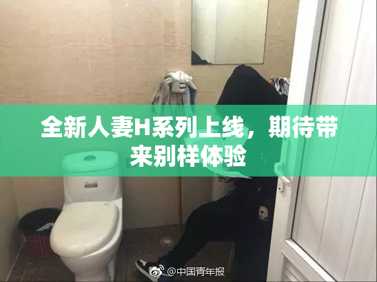 全新人妻H系列上线，期待带来别样体验