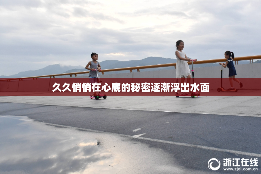 久久悄悄在心底的秘密逐渐浮出水面