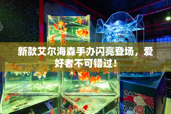 新款艾尔海森手办闪亮登场，爱好者不可错过！