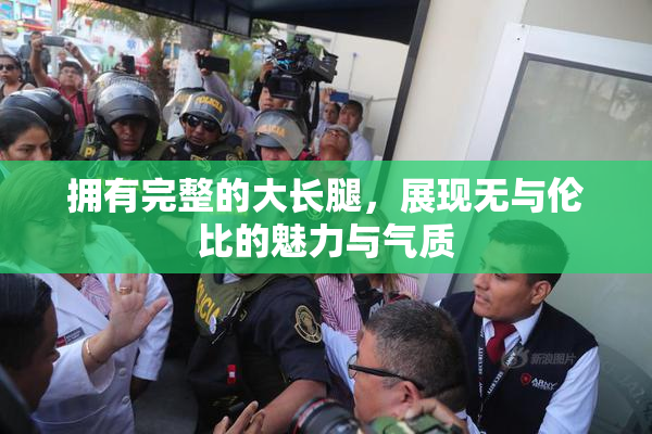 拥有完整的大长腿，展现无与伦比的魅力与气质