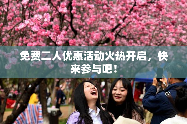 免费二人优惠活动火热开启，快来参与吧！