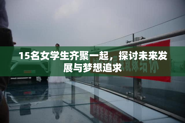15名女学生齐聚一起，探讨未来发展与梦想追求