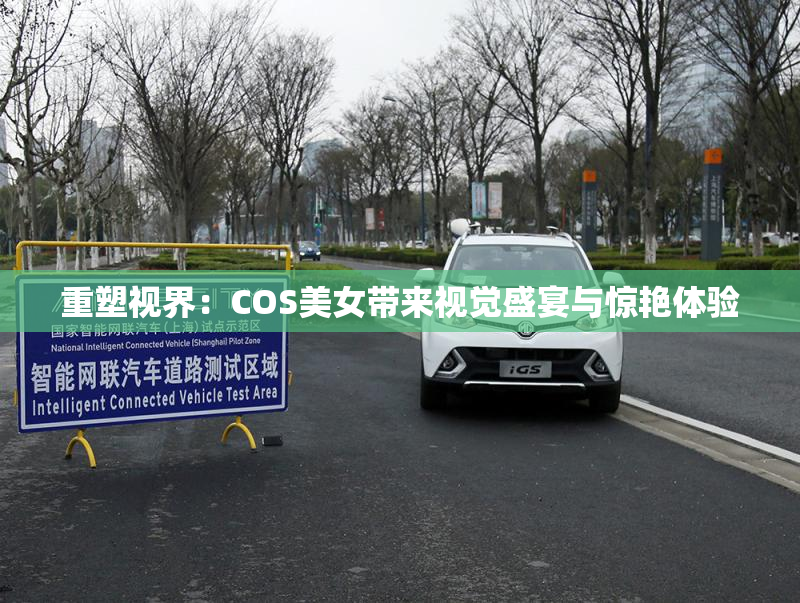 重塑视界：COS美女带来视觉盛宴与惊艳体验