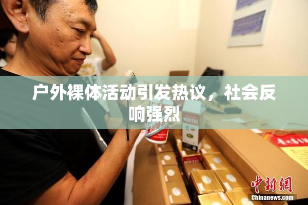 户外裸体活动引发热议，社会反响强烈