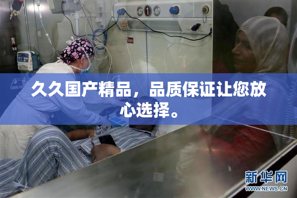 久久国产精品，品质保证让您放心选择。