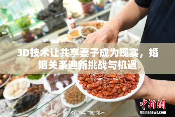 3D技术让共享妻子成为现实，婚姻关系迎新挑战与机遇