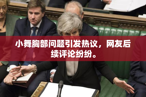 小舞胸部问题引发热议，网友后续评论纷纷。