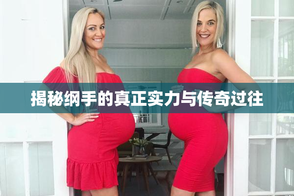 揭秘纲手的真正实力与传奇过往