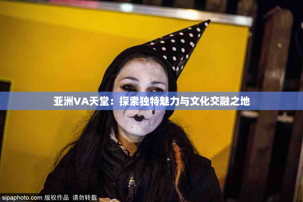 亚洲VA天堂：探索独特魅力与文化交融之地
