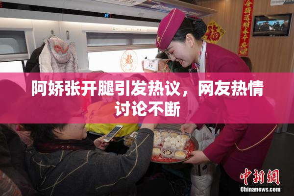 阿娇张开腿引发热议，网友热情讨论不断