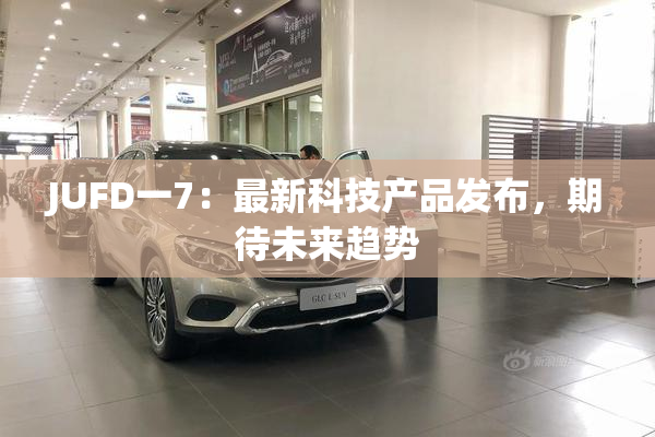 JUFD一7：最新科技产品发布，期待未来趋势