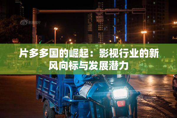 片多多国的崛起：影视行业的新风向标与发展潜力