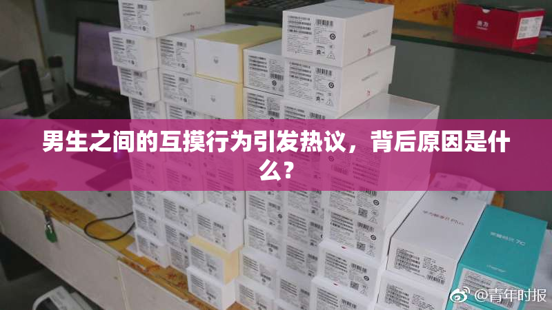 男生之间的互摸行为引发热议，背后原因是什么？