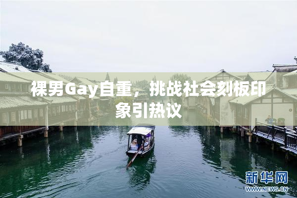 裸男Gay自重，挑战社会刻板印象引热议