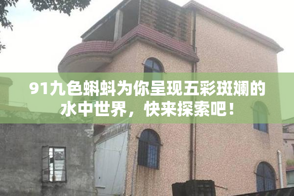 91九色蝌蚪为你呈现五彩斑斓的水中世界，快来探索吧！