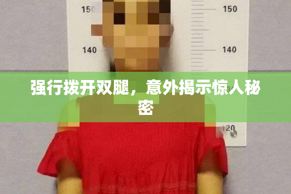 强行拨开双腿，意外揭示惊人秘密