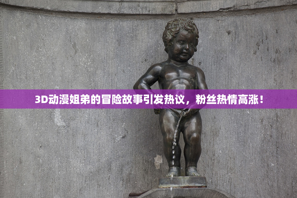 3D动漫姐弟的冒险故事引发热议，粉丝热情高涨！