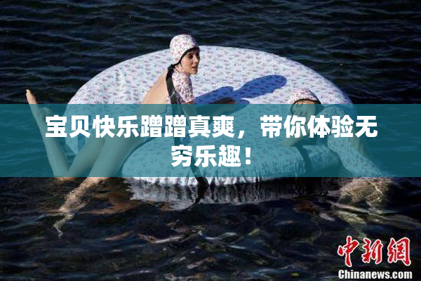 宝贝快乐蹭蹭真爽，带你体验无穷乐趣！