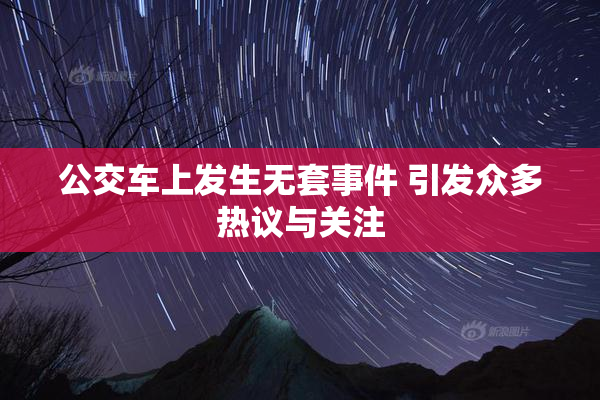 公交车上发生无套事件 引发众多热议与关注