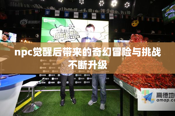 npc觉醒后带来的奇幻冒险与挑战不断升级