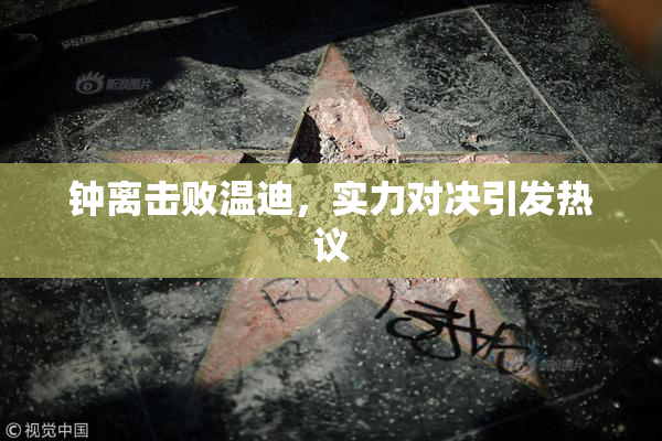 钟离击败温迪，实力对决引发热议