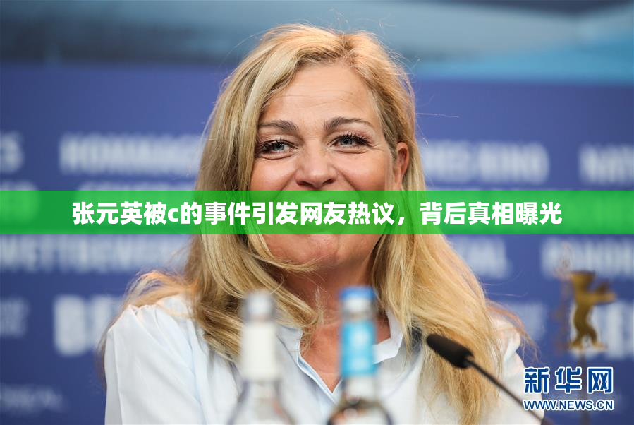 张元英被c的事件引发网友热议，背后真相曝光
