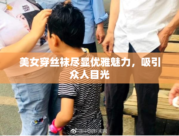 美女穿丝袜尽显优雅魅力，吸引众人目光