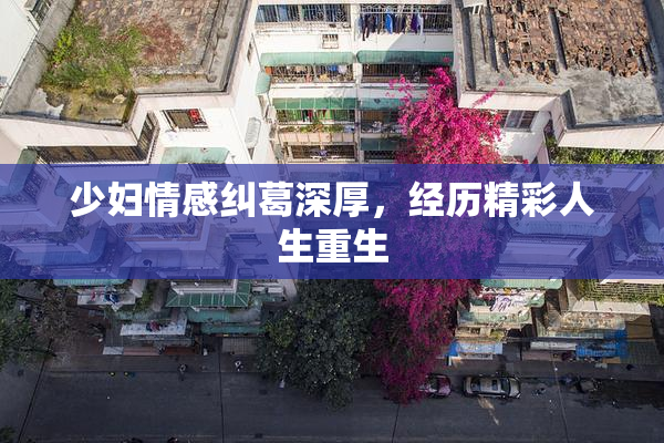 少妇情感纠葛深厚，经历精彩人生重生