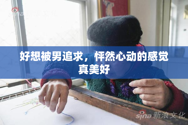 好想被男追求，怦然心动的感觉真美好