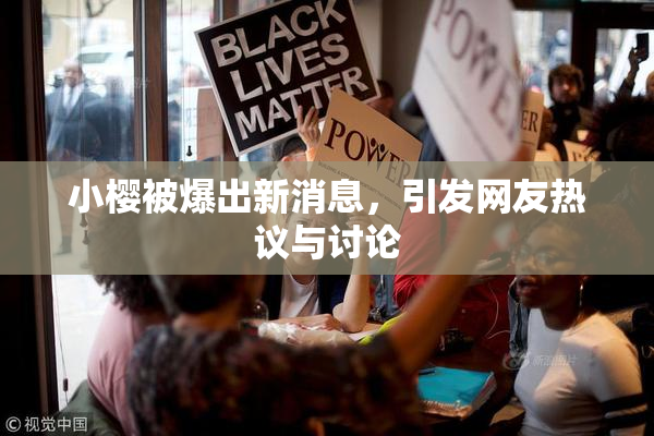 小樱被爆出新消息，引发网友热议与讨论