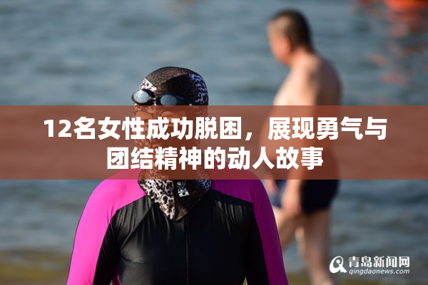 12名女性成功脱困，展现勇气与团结精神的动人故事