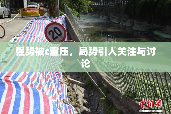 强势被c重压，局势引人关注与讨论