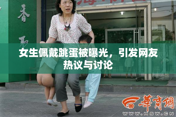 女生佩戴跳蛋被曝光，引发网友热议与讨论