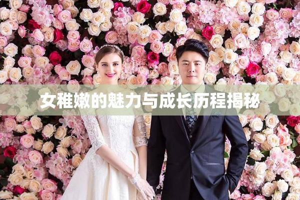 女稚嫩的魅力与成长历程揭秘