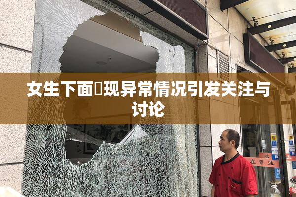 女生下面岀现异常情况引发关注与讨论