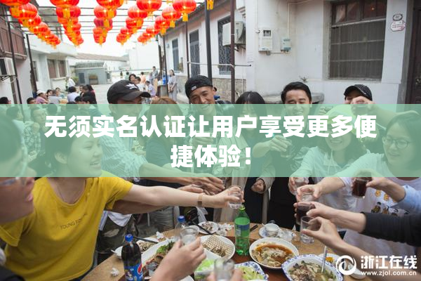 无须实名认证让用户享受更多便捷体验！