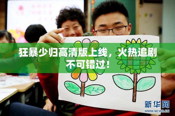 狂暴少归高清版上线，火热追剧不可错过！