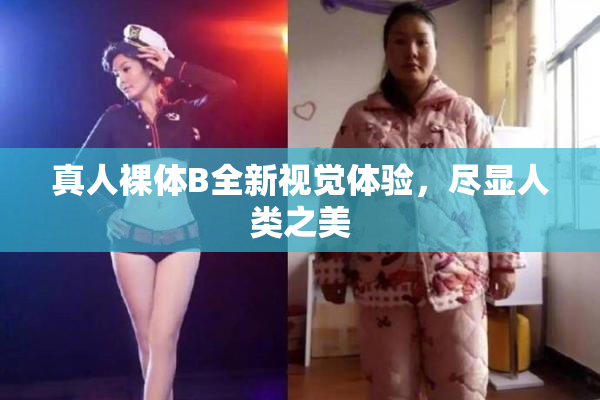 真人裸体B全新视觉体验，尽显人类之美
