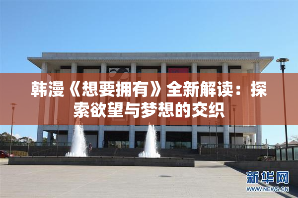 韩漫《想要拥有》全新解读：探索欲望与梦想的交织