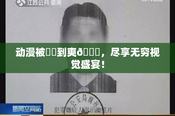 动漫被❌‌到爽🔞，尽享无穷视觉盛宴！
