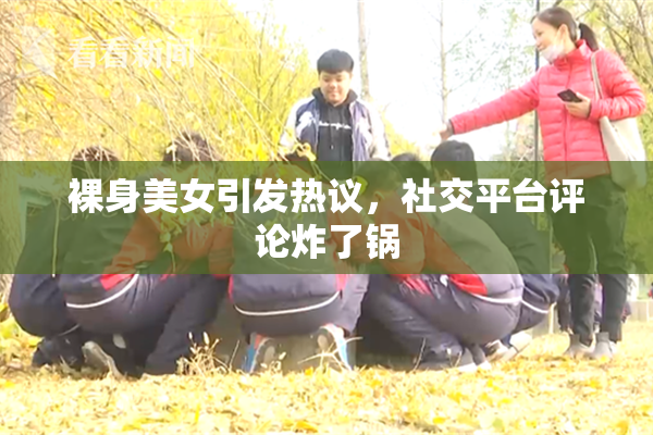 裸身美女引发热议，社交平台评论炸了锅