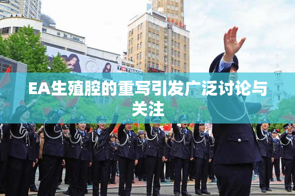 EA生殖腔的重写引发广泛讨论与关注