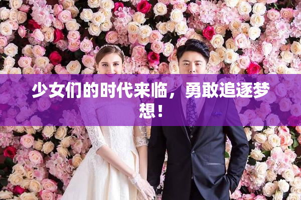 少女们的时代来临，勇敢追逐梦想！