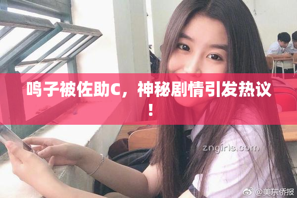鸣子被佐助C，神秘剧情引发热议！