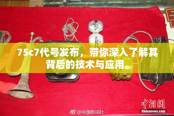 75c7代号发布，带你深入了解其背后的技术与应用。