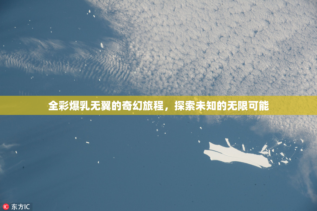 全彩爆乳无翼的奇幻旅程，探索未知的无限可能