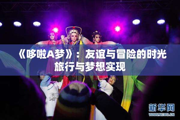 《哆啦A梦》：友谊与冒险的时光旅行与梦想实现