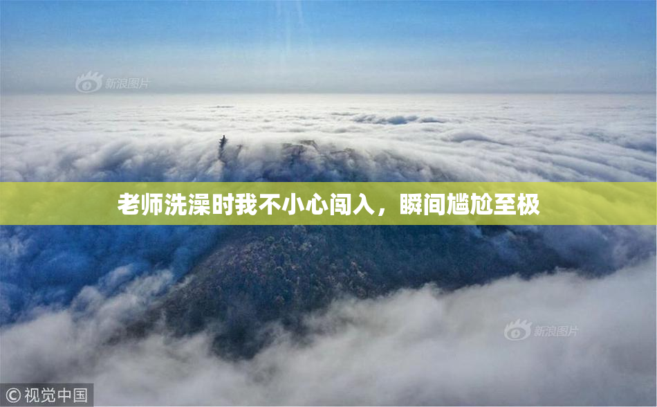 老师洗澡时我不小心闯入，瞬间尴尬至极