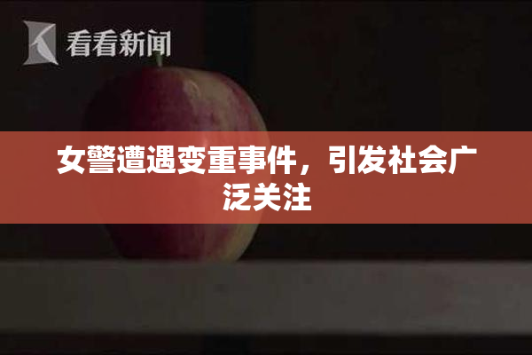 女警遭遇变重事件，引发社会广泛关注