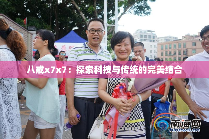 八戒x7x7：探索科技与传统的完美结合